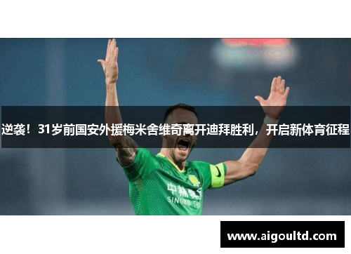 逆袭！31岁前国安外援梅米舍维奇离开迪拜胜利，开启新体育征程