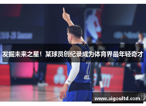 发掘未来之星！某球员创纪录成为体育界最年轻奇才