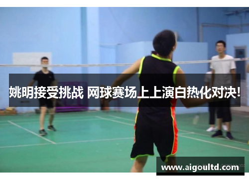 姚明接受挑战 网球赛场上上演白热化对决!